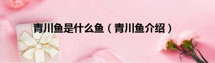 青川鱼是什么鱼（青川鱼介绍）