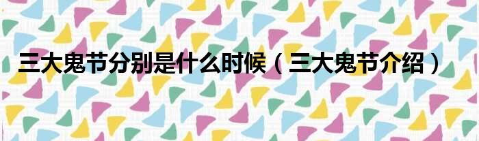 三大鬼节分别是什么时候（三大鬼节介绍）