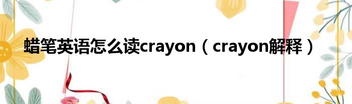 蜡笔英语怎么读crayon（crayon解释）
