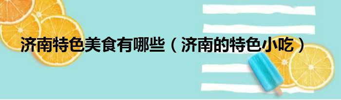 济南特色美食有哪些（济南的特色小吃）