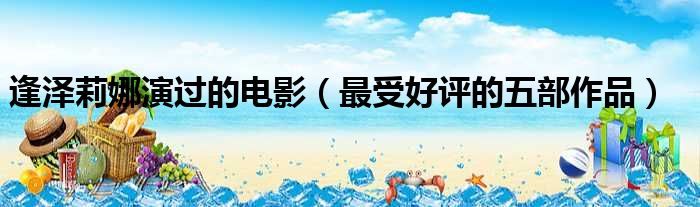 逢泽莉娜演过的电影（最受好评的五部作品）