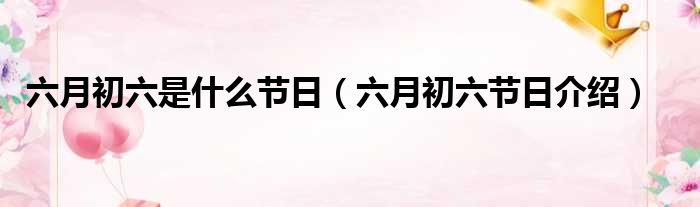 六月初六是什么节日（六月初六节日介绍）