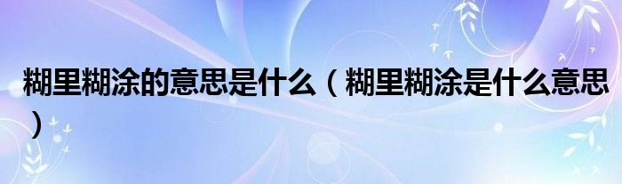 糊里糊涂的意思是什么（糊里糊涂是什么意思）
