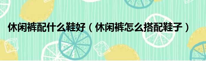 休闲裤配什么鞋好（休闲裤怎么搭配鞋子）