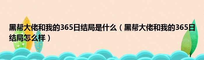 黑帮大佬和我的365日结局是什么（黑帮大佬和我的365日结局怎么样）