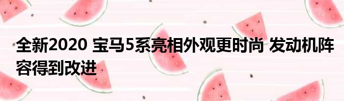 全新2020 宝马5系亮相外观更时尚 发动机阵容得到改进
