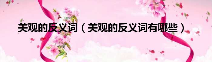 美观的反义词（美观的反义词有哪些）