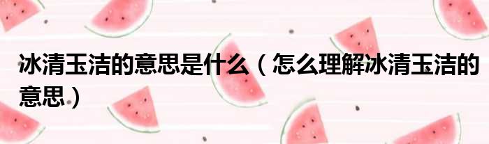 冰清玉洁的意思是什么（怎么理解冰清玉洁的意思）