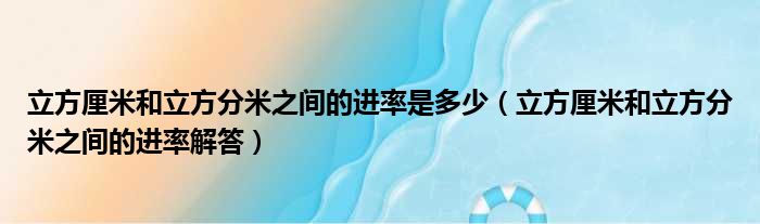 立方厘米和立方分米之间的进率是多少（立方厘米和立方分米之间的进率解答）