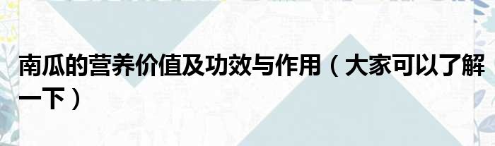 南瓜的营养价值及功效与作用（大家可以了解一下）