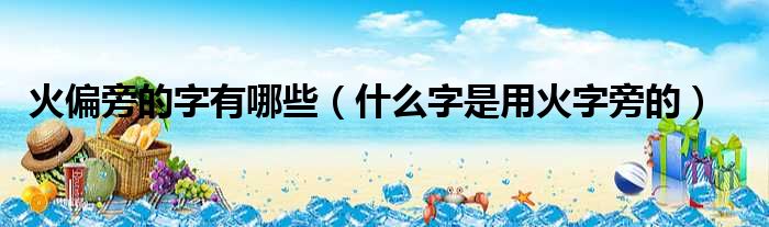 火偏旁的字有哪些（什么字是用火字旁的）