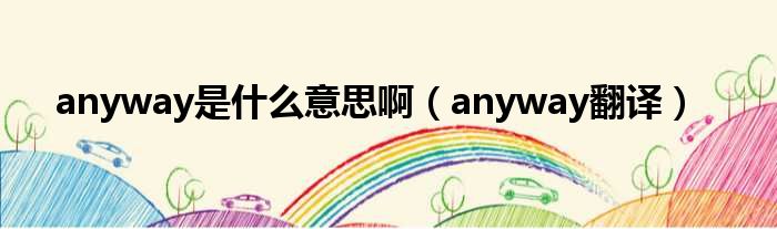 anyway是什么意思啊（anyway翻译）
