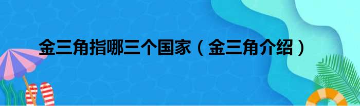 金三角指哪三个国家（金三角介绍）