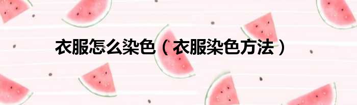 衣服怎么染色（衣服染色方法）