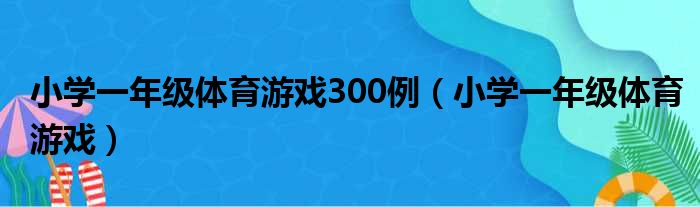 小学一年级体育游戏300例（小学一年级体育游戏）
