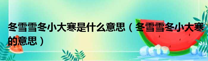 冬雪雪冬小大寒是什么意思（冬雪雪冬小大寒的意思）