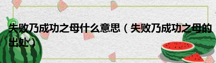 失败乃成功之母什么意思（失败乃成功之母的出处）