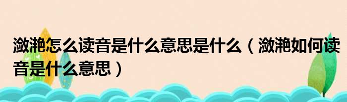 潋滟怎么读音是什么意思是什么（潋滟如何读音是什么意思）