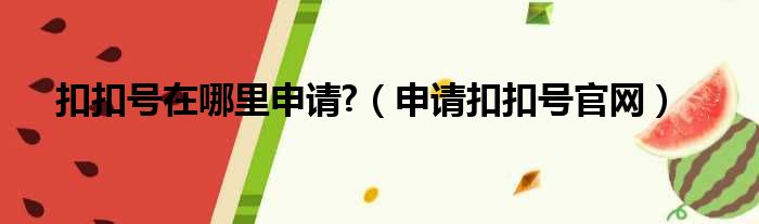 扣扣号在哪里申请?（申请扣扣号官网）