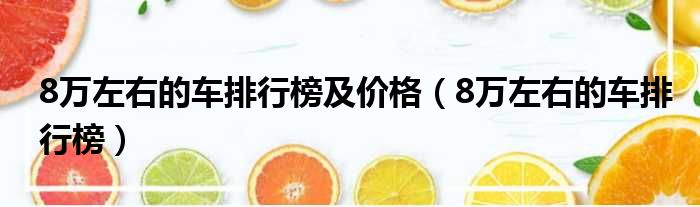 8万左右的车排行榜及价格（8万左右的车排行榜）