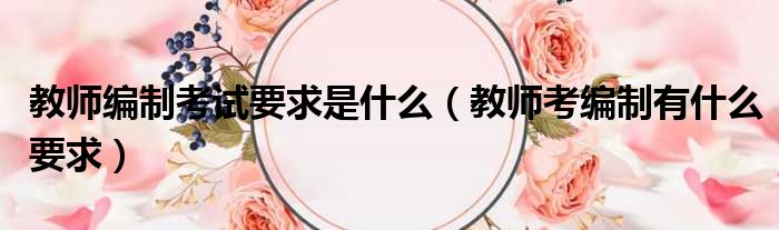 教师编制考试要求是什么（教师考编制有什么要求）