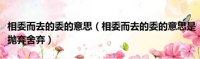 相委而去的委的意思（相委而去的委的意思是抛弃舍弃）