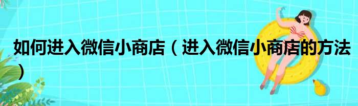 如何进入微信小商店（进入微信小商店的方法）