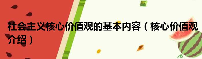 社会主义核心价值观的基本内容（核心价值观介绍）