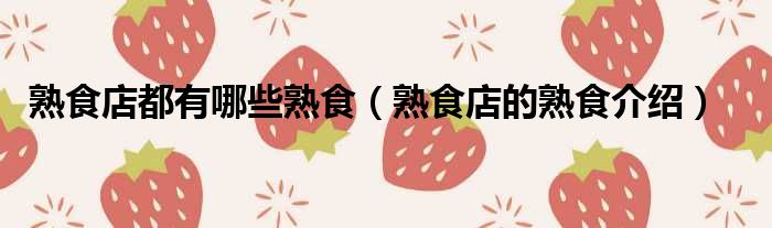 熟食店都有哪些熟食（熟食店的熟食介绍）