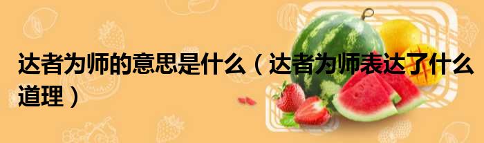 达者为师的意思是什么（达者为师表达了什么道理）