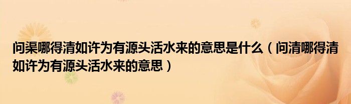 问渠哪得清如许为有源头活水来的意思是什么（问清哪得清如许为有源头活水来的意思）