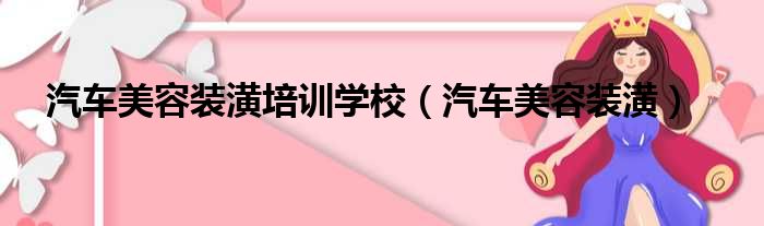 汽车美容装潢培训学校（汽车美容装潢）