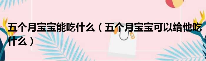 五个月宝宝能吃什么（五个月宝宝可以给他吃什么）