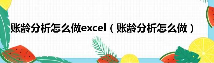 账龄分析怎么做excel（账龄分析怎么做）