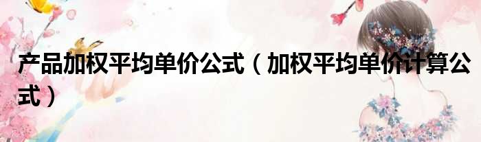 产品加权平均单价公式（加权平均单价计算公式）