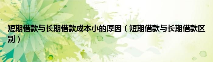 短期借款与长期借款成本小的原因（短期借款与长期借款区别）