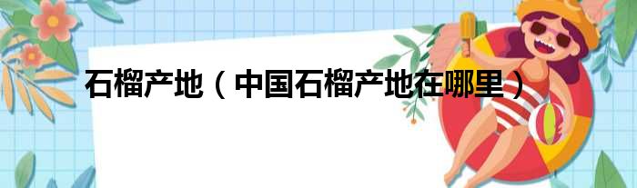 石榴产地（中国石榴产地在哪里）