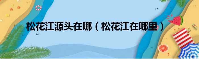 松花江源头在哪（松花江在哪里）