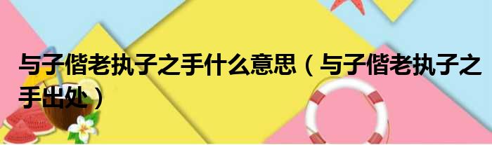 与子偕老执子之手什么意思（与子偕老执子之手出处）