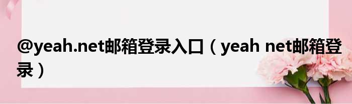 @yeah.net邮箱登录入口（yeah net邮箱登录）