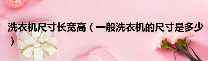 洗衣机尺寸长宽高（一般洗衣机的尺寸是多少）
