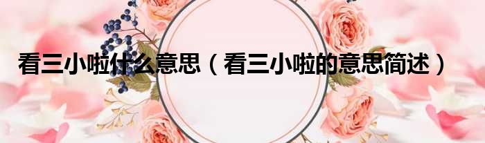 看三小啦什么意思（看三小啦的意思简述）