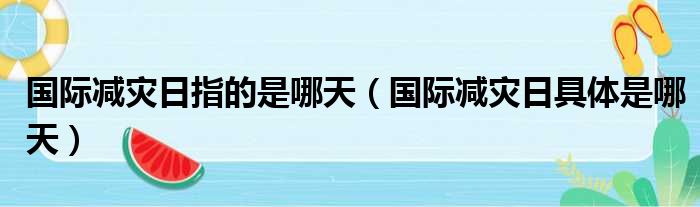 国际减灾日指的是哪天（国际减灾日具体是哪天）