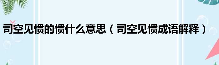 司空见惯的惯什么意思（司空见惯成语解释）