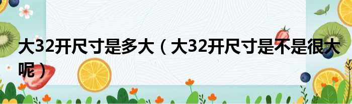 大32开尺寸是多大（大32开尺寸是不是很大呢）