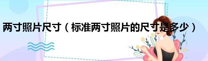 两寸照片尺寸（标准两寸照片的尺寸是多少）