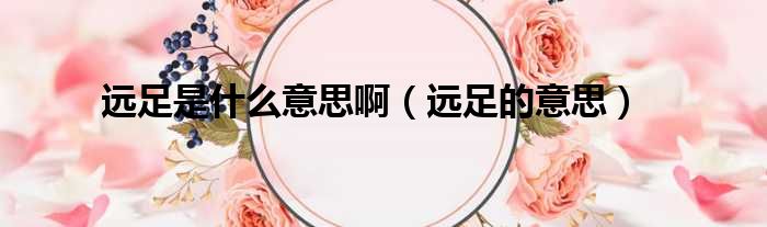 远足是什么意思啊（远足的意思）