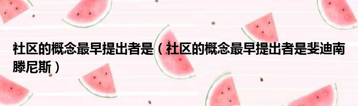 社区的概念最早提出者是（社区的概念最早提出者是斐迪南滕尼斯）