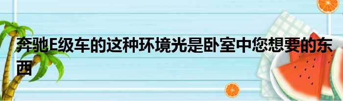 奔驰E级车的这种环境光是卧室中您想要的东西