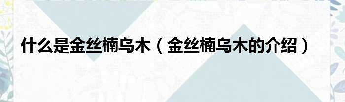 什么是金丝楠乌木（金丝楠乌木的介绍）